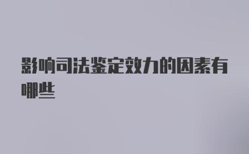 影响司法鉴定效力的因素有哪些