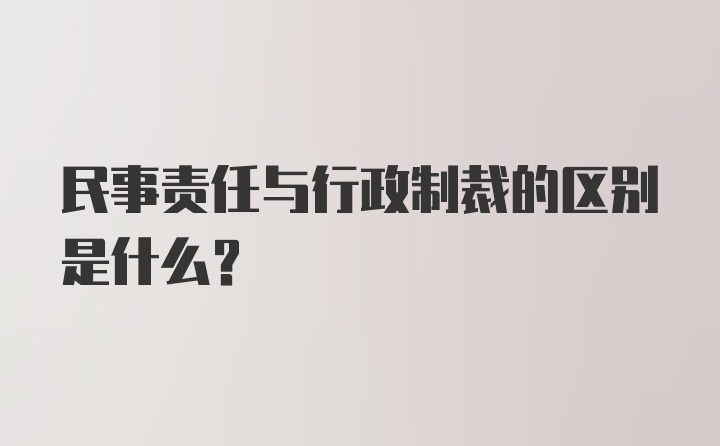 民事责任与行政制裁的区别是什么？