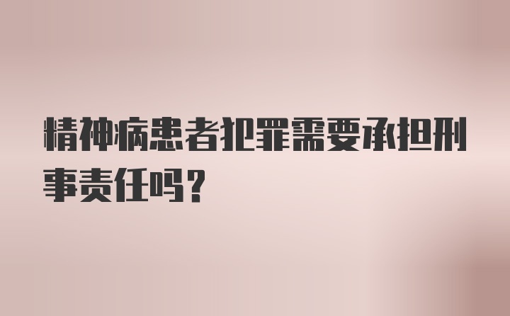 精神病患者犯罪需要承担刑事责任吗?