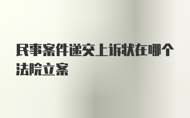 民事案件递交上诉状在哪个法院立案