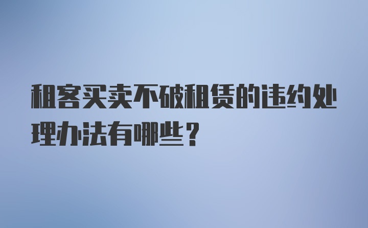 租客买卖不破租赁的违约处理办法有哪些？