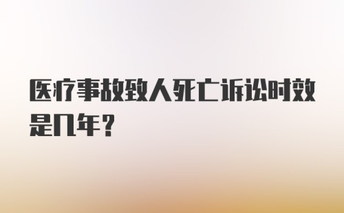 医疗事故致人死亡诉讼时效是几年?