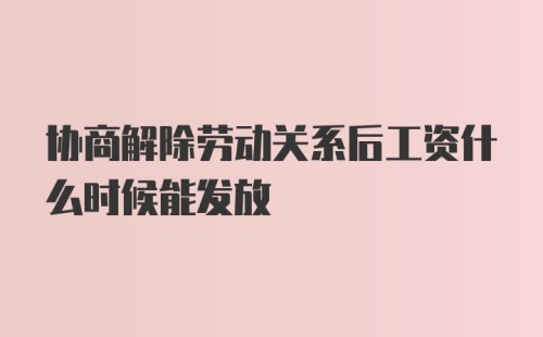 协商解除劳动关系后工资什么时候能发放