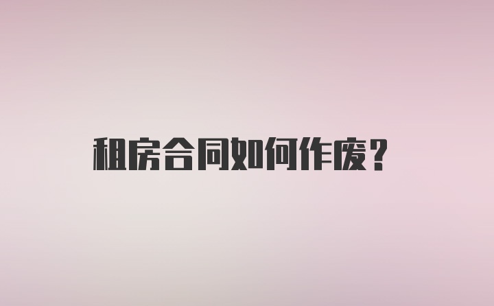 租房合同如何作废？