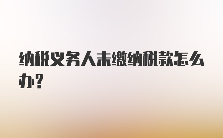 纳税义务人未缴纳税款怎么办？