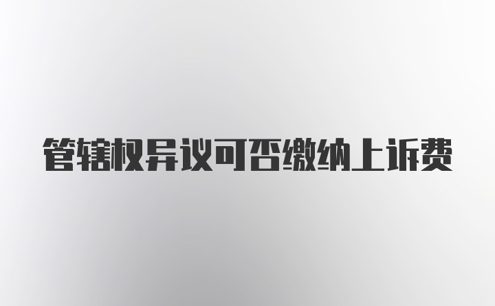 管辖权异议可否缴纳上诉费