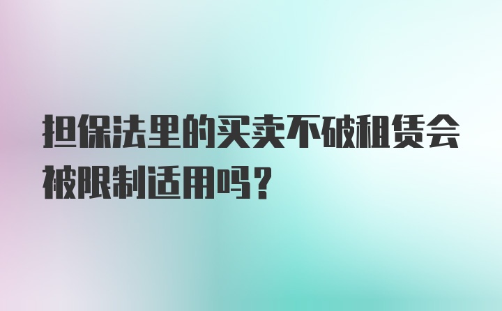 担保法里的买卖不破租赁会被限制适用吗？