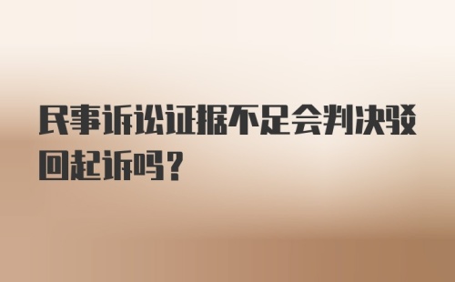 民事诉讼证据不足会判决驳回起诉吗？