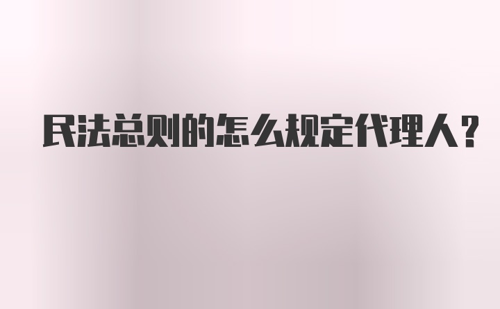 民法总则的怎么规定代理人？