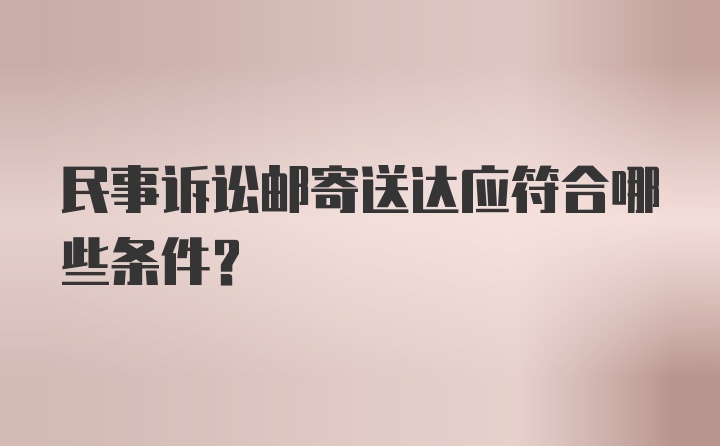 民事诉讼邮寄送达应符合哪些条件？