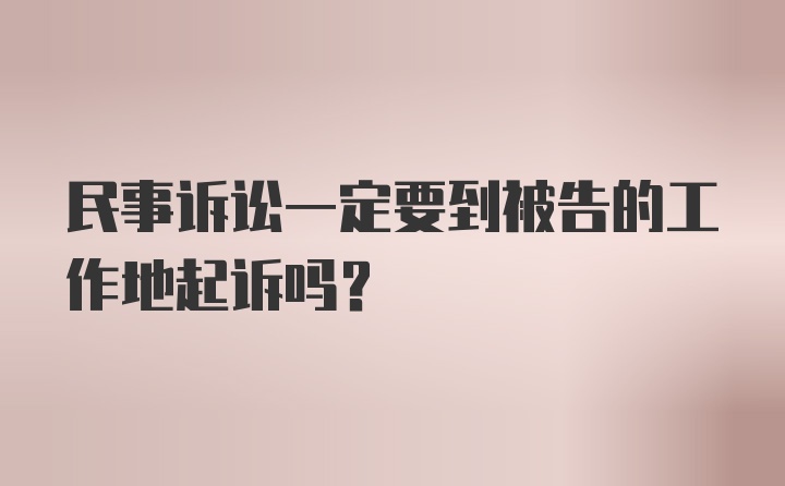 民事诉讼一定要到被告的工作地起诉吗？