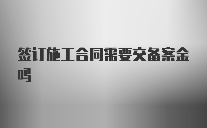 签订施工合同需要交备案金吗