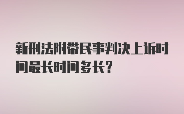 新刑法附带民事判决上诉时间最长时间多长？