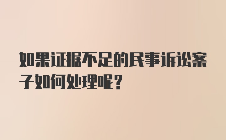 如果证据不足的民事诉讼案子如何处理呢？