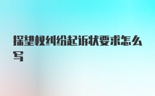 探望权纠纷起诉状要求怎么写