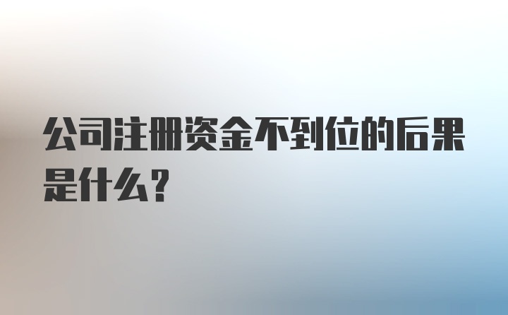 公司注册资金不到位的后果是什么?