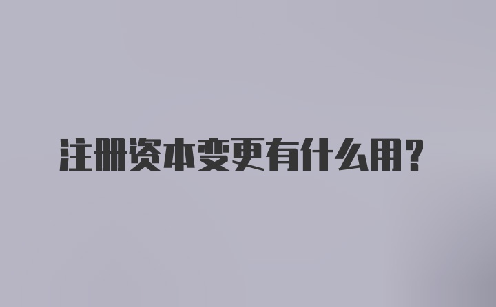 注册资本变更有什么用？