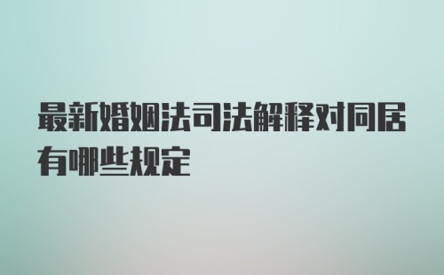 最新婚姻法司法解释对同居有哪些规定