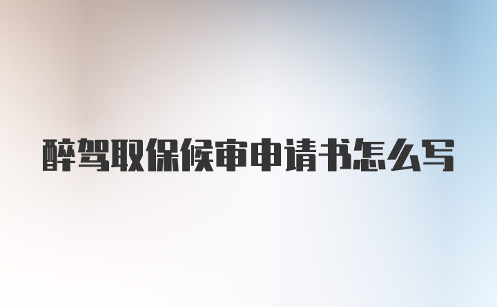 醉驾取保候审申请书怎么写