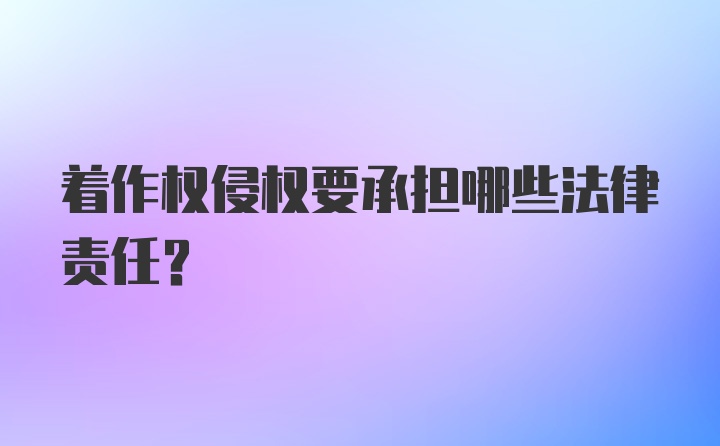 着作权侵权要承担哪些法律责任？