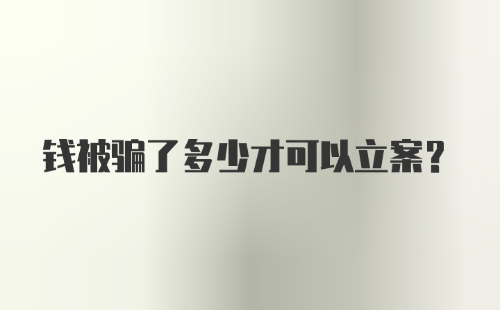 钱被骗了多少才可以立案？