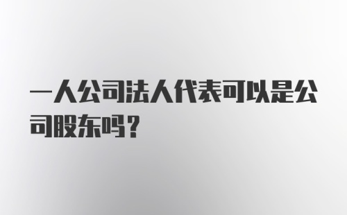 一人公司法人代表可以是公司股东吗？