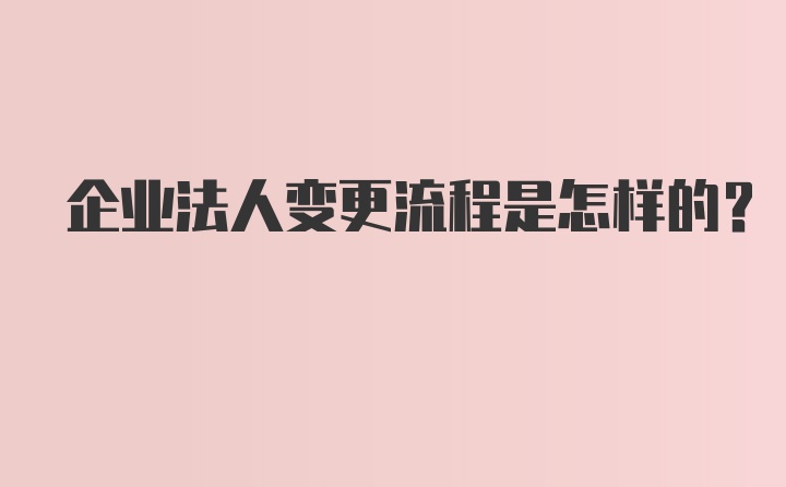 企业法人变更流程是怎样的？