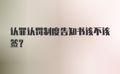 认罪认罚制度告知书该不该签？