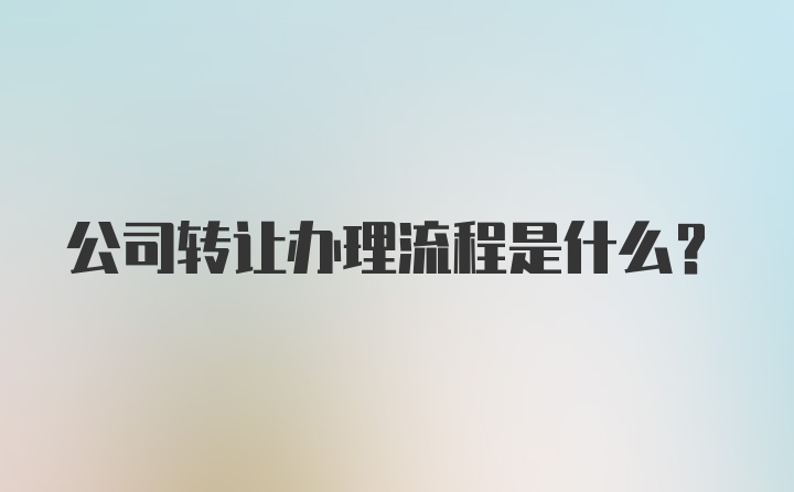 公司转让办理流程是什么？