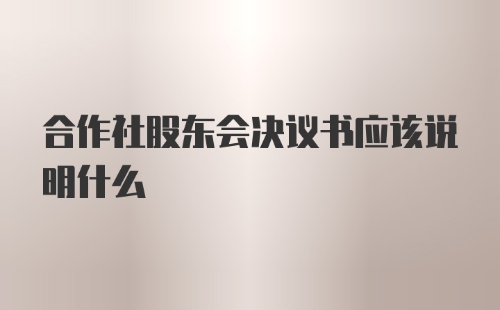 合作社股东会决议书应该说明什么