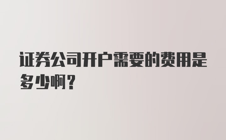 证券公司开户需要的费用是多少啊？