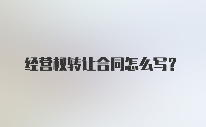 经营权转让合同怎么写？