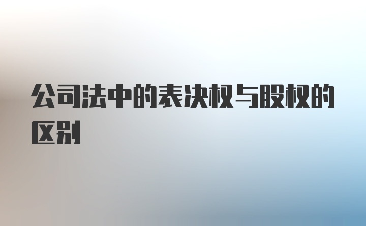 公司法中的表决权与股权的区别