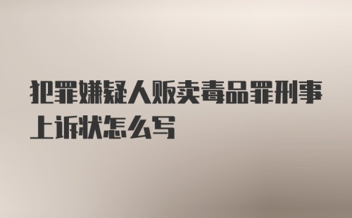 犯罪嫌疑人贩卖毒品罪刑事上诉状怎么写