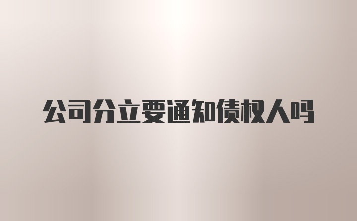 公司分立要通知债权人吗