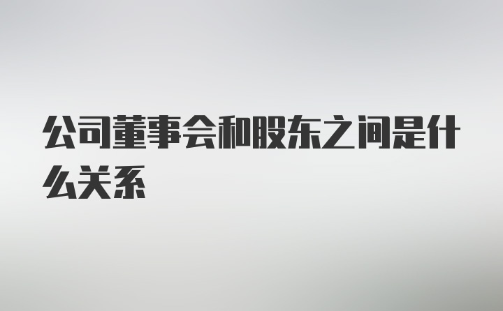 公司董事会和股东之间是什么关系