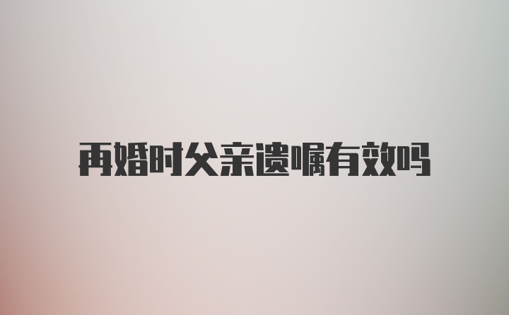 再婚时父亲遗嘱有效吗