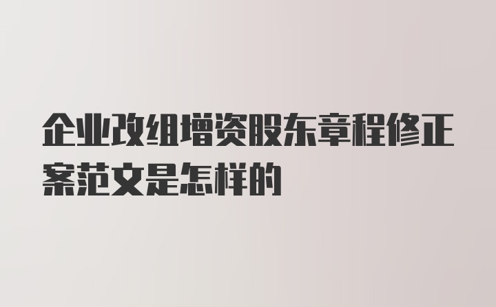 企业改组增资股东章程修正案范文是怎样的