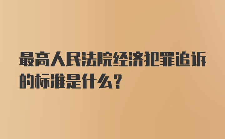 最高人民法院经济犯罪追诉的标准是什么?