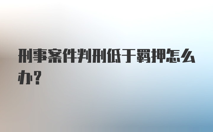 刑事案件判刑低于羁押怎么办?