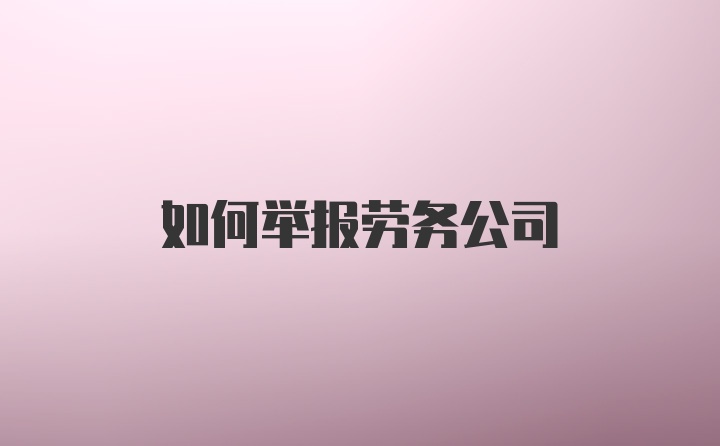 如何举报劳务公司