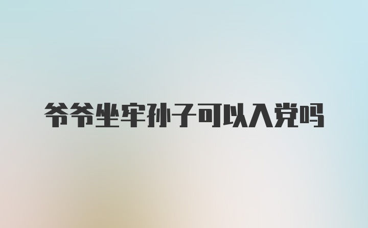 爷爷坐牢孙子可以入党吗