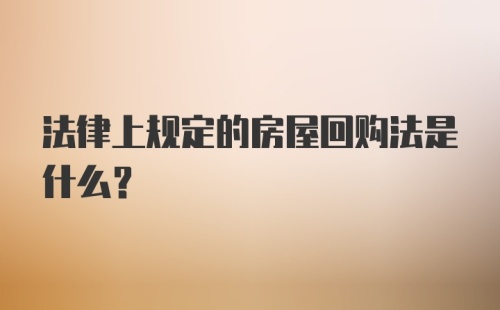 法律上规定的房屋回购法是什么？