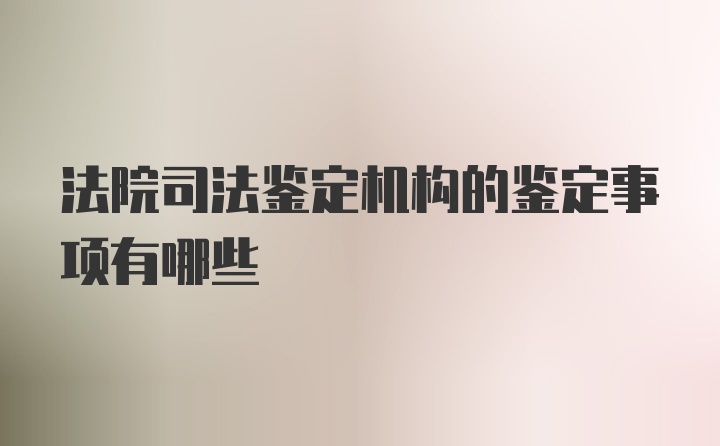 法院司法鉴定机构的鉴定事项有哪些