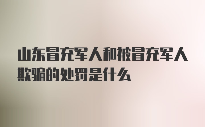 山东冒充军人和被冒充军人欺骗的处罚是什么