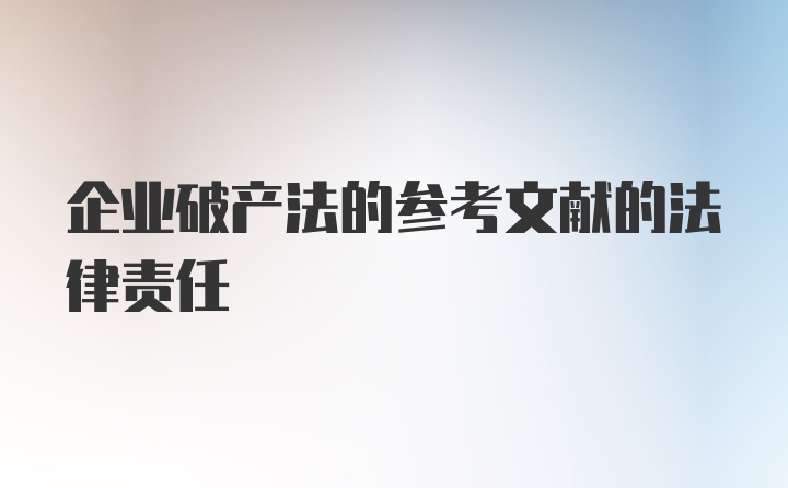 企业破产法的参考文献的法律责任