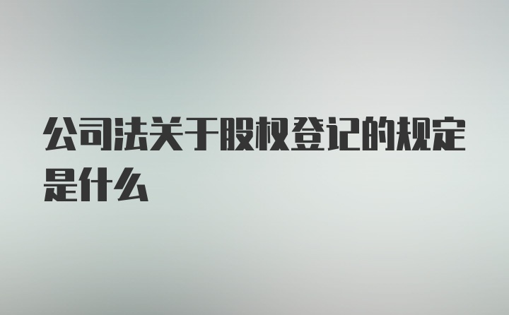 公司法关于股权登记的规定是什么