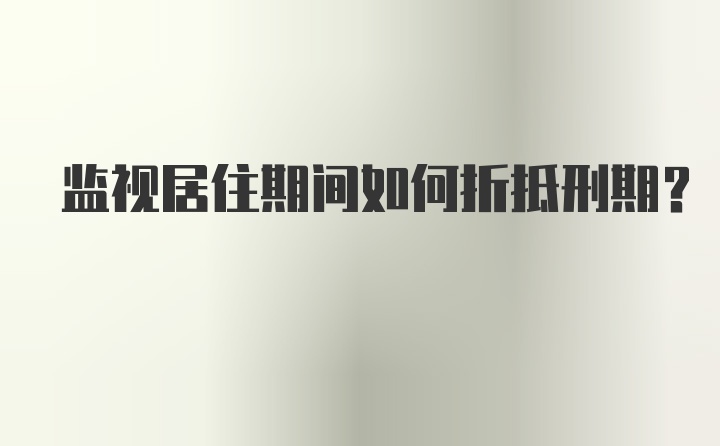 监视居住期间如何折抵刑期？