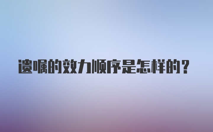 遗嘱的效力顺序是怎样的?