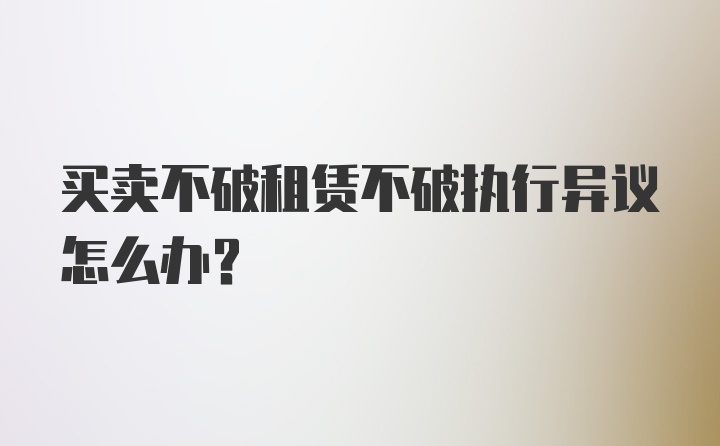 买卖不破租赁不破执行异议怎么办？